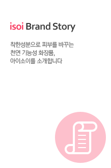 isoi Brand Story. 착한성분으로 피부를 바꾸는 천연 기능성 화장품. 아이소이를 소개합니다.