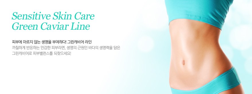 Sensitive Skin Care. Green Caviar Line. 피부에 마르지 않는 생명을 부여하다! 그린캐비어 라인. 까칠하게 반응하는 민감한 피부라면, 생명의 근원인 바다의 생명력을 담은 그린캐비어로 피부밸런스를 되찾으세요!